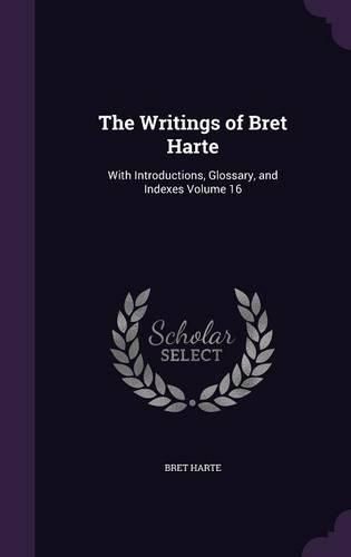 Cover image for The Writings of Bret Harte: With Introductions, Glossary, and Indexes Volume 16