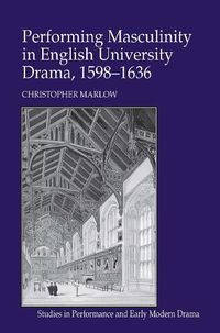 Cover image for Performing Masculinity in English University Drama, 1598-1636