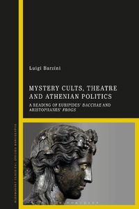 Cover image for Mystery Cults, Theatre and Athenian Politics: A Reading of Euripides' Bacchae and Aristophanes' Frogs