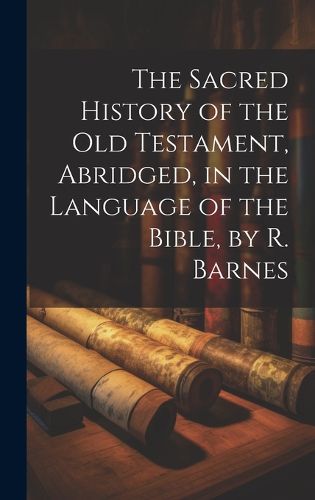 Cover image for The Sacred History of the Old Testament, Abridged, in the Language of the Bible, by R. Barnes