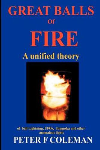 Great Balls of Fire-A Unified Theory of Ball Lightning,UFOs, Tunguska and Other Anomalous Lights