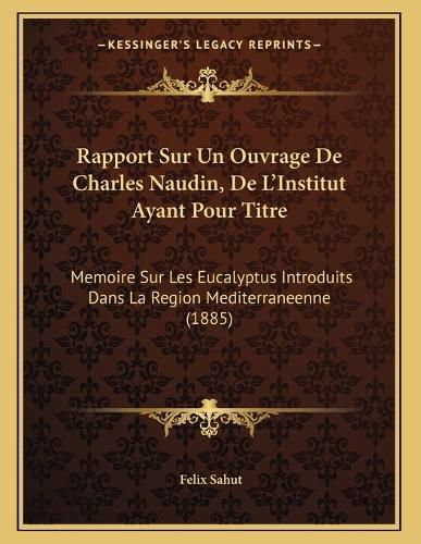 Cover image for Rapport Sur Un Ouvrage de Charles Naudin, de L'Institut Ayant Pour Titre: Memoire Sur Les Eucalyptus Introduits Dans La Region Mediterraneenne (1885)