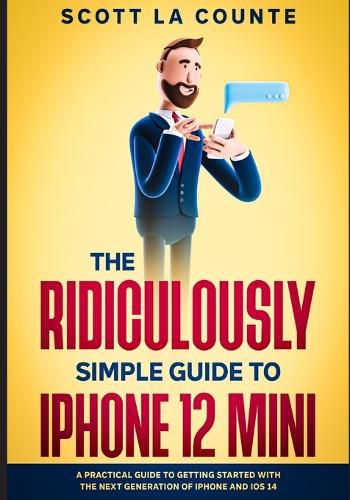 Cover image for The Ridiculously Simple Guide to iPhone 12 Mini: A Practical Guide to Getting Started With the Next Generation of iPhone and iOS 14