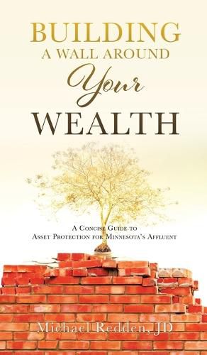 Cover image for Building a Wall Around Your Wealth A Concise Guide to Asset Protection for Minnesota's Affluent: A Concise Guide to Asset Protection for Minnesota's Affluent