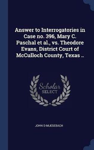 Answer to Interrogatories in Case No. 396, Mary C. Paschal et al., vs. Theodore Evans, District Court of McCulloch County, Texas ..