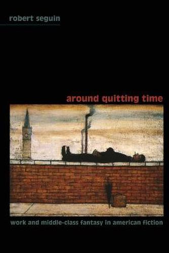 Cover image for Around Quitting Time: Work and Middle-Class Fantasy in American Fiction