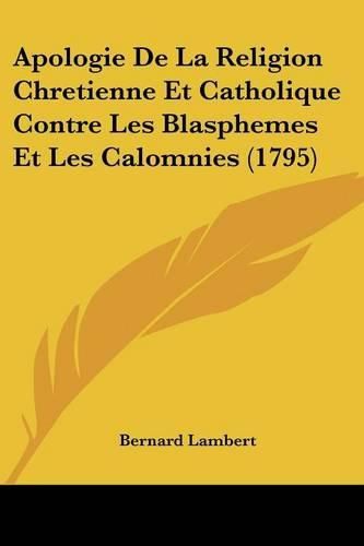 Cover image for Apologie de La Religion Chretienne Et Catholique Contre Les Blasphemes Et Les Calomnies (1795)