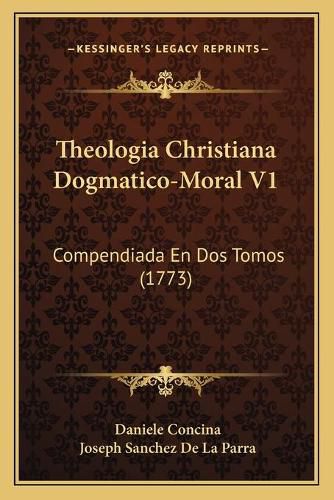 Cover image for Theologia Christiana Dogmatico-Moral V1: Compendiada En DOS Tomos (1773)