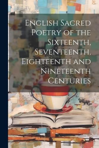 Cover image for English Sacred Poetry of the Sixteenth, Seventeenth, Eighteenth and Nineteenth Centuries