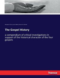 Cover image for The Gospel History: a compendium of critical investigations in support of the historical character of the four gospels