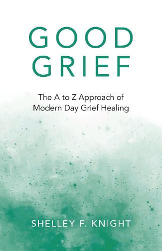 Cover image for Good Grief: The A to Z Approach of Modern Day Grief Healing