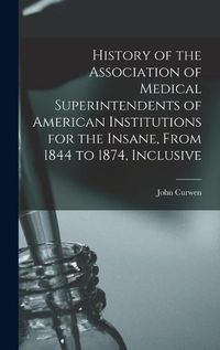 Cover image for History of the Association of Medical Superintendents of American Institutions for the Insane, From 1844 to 1874, Inclusive