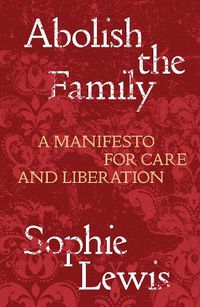 Cover image for Abolish the Family: A Manifesto for Care and Liberation