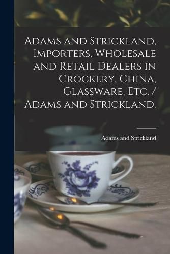 Cover image for Adams and Strickland, Importers, Wholesale and Retail Dealers in Crockery, China, Glassware, Etc. / Adams and Strickland.