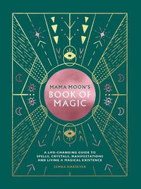 Cover image for Mama Moon's Book of Magic: A Life-Changing Guide to Spells, Crystals, Manifestations and Living a Magical Existence