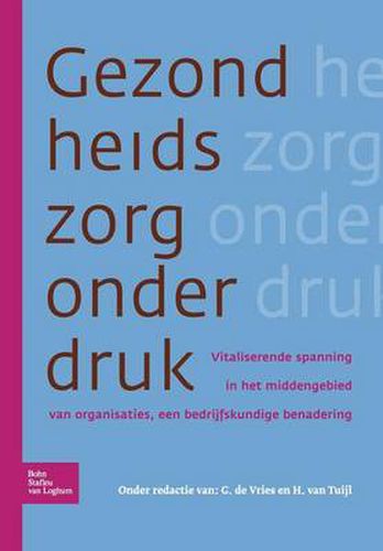 Cover image for Gezondheidszorg Onder Druk: Vitaliserende Spanning in Het Middengebied Van Organisaties, Een Bedrijfskundige Benadering