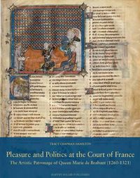 Cover image for Pleasure and Politics at the Court of France: The Artistic Patronage of Queen Marie of Brabant (1260-1321)