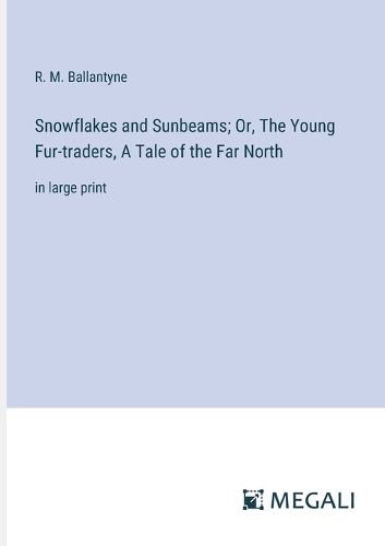 Cover image for Snowflakes and Sunbeams; Or, The Young Fur-traders, A Tale of the Far North