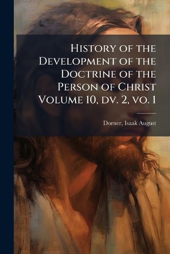 Cover image for History of the Development of the Doctrine of the Person of Christ Volume 10, dv. 2, vo. 1