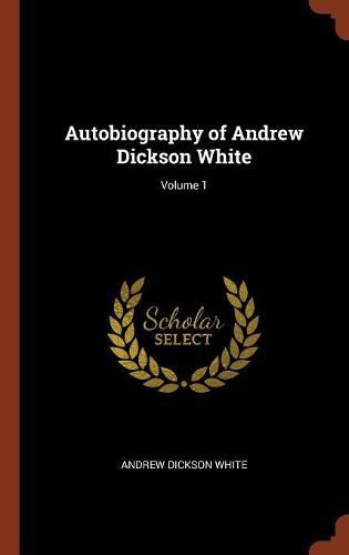 Autobiography of Andrew Dickson White; Volume 1