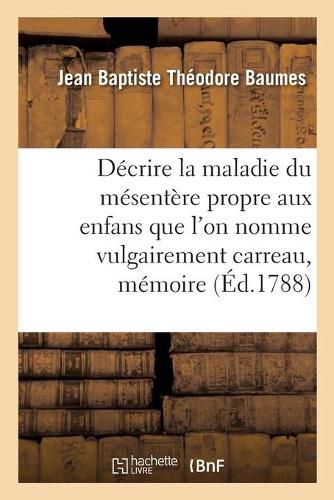 Decrire La Maladie Du Mesentere Propre Aux Enfans Que l'On Nomme Vulgairement Carreau, Memoire: Prix, Faculte de Medecine de Paris, 22 Novembre 1787