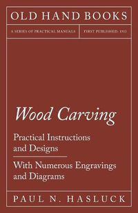 Cover image for Wood Carving - Practical Instructions and Designs - With Numerous Engravings and Diagrams