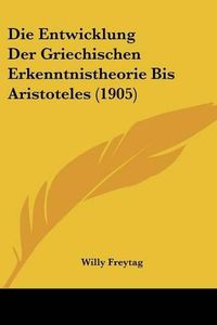 Cover image for Die Entwicklung Der Griechischen Erkenntnistheorie Bis Aristoteles (1905)