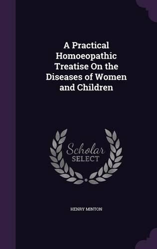 A Practical Homoeopathic Treatise on the Diseases of Women and Children