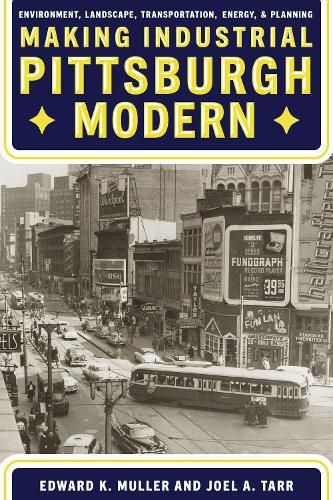 Cover image for Making Industrial Pittsburgh Modern: Environment, Landscape, Transportation, Energy, and Planning