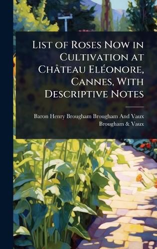 Cover image for List of Roses Now in Cultivation at Chateau ElA(c)onore, Cannes, With Descriptive Notes