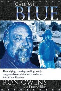 Cover image for Call Me Blue: How a Lying, Cheating, Stealing, Lonely Drug-And-Booze Addict Was Transformed Into a New Creation