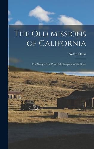 Cover image for The Old Missions of California: the Story of the Peaceful Conquest of the State