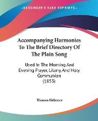 Cover image for Accompanying Harmonies To The Brief Directory Of The Plain Song: Used In The Morning And Evening Prayer, Litany, And Holy Communion (1853)