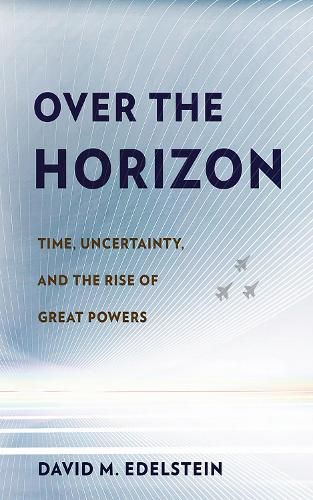Cover image for Over the Horizon: Time, Uncertainty, and the Rise of Great Powers