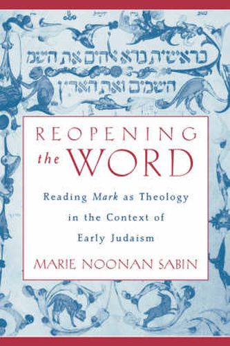 Cover image for Reopening the Word: Reading Mark as Theology in the Context of Early Judaism