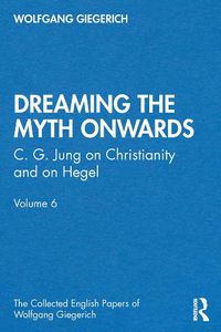 Cover image for Dreaming the Myth Onwards  C.G. Jung on Christianity and on Hegel: Part 2 of the Flight Into the Unconscious