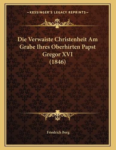 Cover image for Die Verwaiste Christenheit Am Grabe Ihres Oberhirten Papst Gregor XVI (1846)