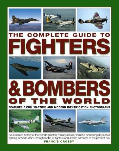 Cover image for The Complete Guide to Fighters and Bombers of the World: An Illustrated History of the World's Greatest Military Aircraft, from the Pioneering Days of Air Fighting in World War I Through to the Jet Fighters and Stealth Bombers of the Present Day