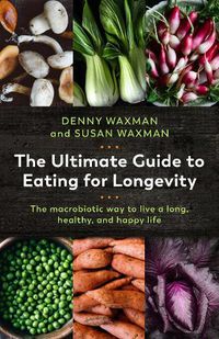 Cover image for The Ultimate Guide to Eating for Longevity: The Macrobiotic Way to Live a Long, Healthy, and Happy Life