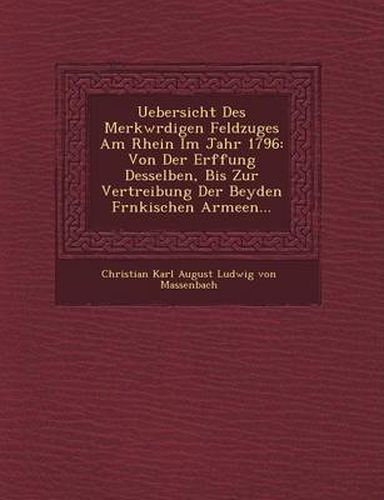 Uebersicht Des Merkw Rdigen Feldzuges Am Rhein Im Jahr 1796: Von Der Er Ffung Desselben, Bis Zur Vertreibung Der Beyden Fr Nkischen Armeen...