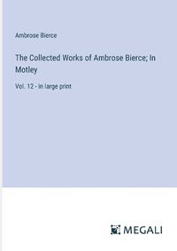 Cover image for The Collected Works of Ambrose Bierce; In Motley