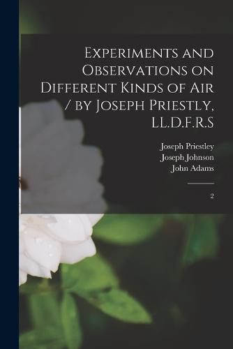 Cover image for Experiments and Observations on Different Kinds of air / by Joseph Priestly, LL.D.F.R.S