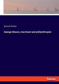 Cover image for George Moore, merchant and philanthropist