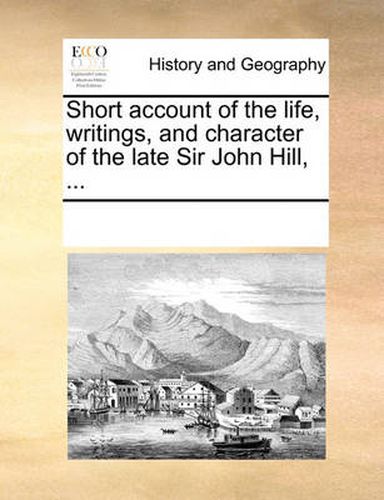 Cover image for Short Account of the Life, Writings, and Character of the Late Sir John Hill, ...