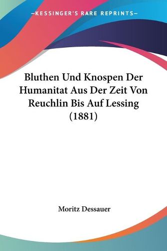 Cover image for Bluthen Und Knospen Der Humanitat Aus Der Zeit Von Reuchlin Bis Auf Lessing (1881)