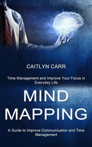 Cover image for Mind Mapping: A Guide to Improve Communication and Time Management (Time Management and Improve Your Focus in Everyday Life)
