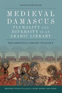 Cover image for Medieval Damascus: Plurality and Diversity in an Arabic Library: The Ashrafiya Library Catalogue