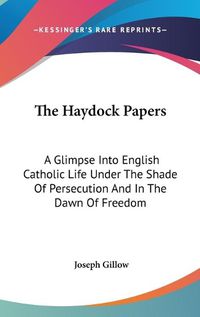 Cover image for The Haydock Papers: A Glimpse Into English Catholic Life Under the Shade of Persecution and in the Dawn of Freedom