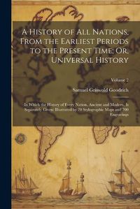 Cover image for A History of All Nations, From the Earliest Periods to the Present Time; Or, Universal History