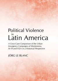 Cover image for Political Violence in Latin America: A Cross-Case Comparison of the Urban Insurgency Campaigns of Montoneros, M-19 and FSLN in a Historical Perspective